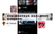优友多人聊天软件安全吗（优友多人聊天软件安全吗是真的吗）