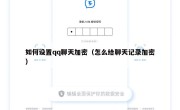 如何设置qq聊天加密（怎么给聊天记录加密）