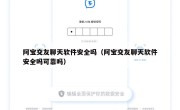 阿宝交友聊天软件安全吗（阿宝交友聊天软件安全吗可靠吗）