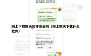 网上下载聊天软件安全吗（网上聊天下载什么软件）