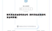 聊天发信息加密吗安全吗（聊天发信息加密吗安全吗苹果）