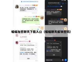 蝙蝠加密聊天下载入口（蝙蝠聊天解锁密码）