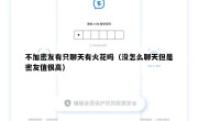 不加密友有只聊天有火花吗（没怎么聊天但是密友值很高）