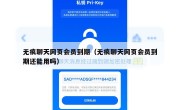 无痕聊天网页会员到期（无痕聊天网页会员到期还能用吗）