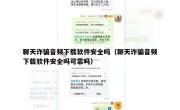 聊天诈骗音频下载软件安全吗（聊天诈骗音频下载软件安全吗可靠吗）
