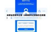 米聊加密聊天记录（米聊聊天记录储存在哪里）