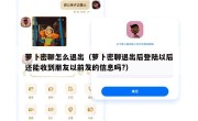 萝卜密聊怎么退出（萝卜密聊退出后登陆以后还能收到朋友以前发的信息吗?）