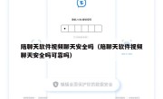 陪聊天软件视频聊天安全吗（陪聊天软件视频聊天安全吗可靠吗）