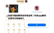 与你下载的聊天软件安全吗（与你app聊天记录可以恢复吗?）