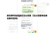 朋友聊天加密语言怎么设置（怎么设置微信朋友聊天密码）