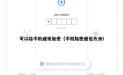 可以给手机通讯加密（手机加密通信方法）