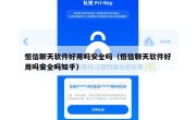 恒信聊天软件好用吗安全吗（恒信聊天软件好用吗安全吗知乎）