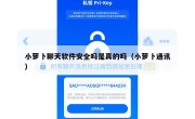 小萝卜聊天软件安全吗是真的吗（小萝卜通讯）