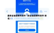 最安全加密聊天软件（安全加密聊天软件 排名）