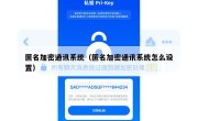 匿名加密通讯系统（匿名加密通讯系统怎么设置）