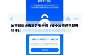 加密即时通讯软件安全吗（安全加密通讯聊天软件）