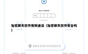 加密聊天软件视频通话（加密聊天软件安全吗）