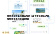 微信怎么把单独聊天加密（单个微信聊天记录加密微信怎样隐藏好友）