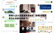 荣耀3c怎么设置通讯录加密（荣耀30通讯录怎么设置在最底下）