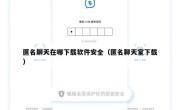 匿名聊天在哪下载软件安全（匿名聊天室下载）