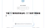 下载丫丫聊天软件安全吗（丫丫软件下载安装）