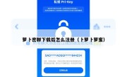 萝卜密聊下载后怎么注册（卜萝卜萝蜜）