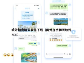 境外加密聊天软件下载（国外加密聊天软件 app）