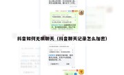 抖音如何无痕聊天（抖音聊天记录怎么加密）