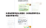 头像加密聊天怎么设置的（头像加密聊天怎么设置的苹果手机）