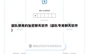 部队使用的加密聊天软件（部队专用聊天软件）