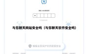 与你聊天网站安全吗（与你聊天软件安全吗）