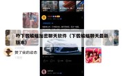咋下载蝙蝠加密聊天软件（下载蝙蝠聊天最新版本）