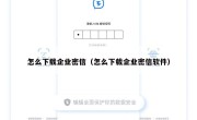 怎么下载企业密信（怎么下载企业密信软件）