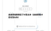 企业密信登录忘了id怎么办（企业密信id忘记怎么办）
