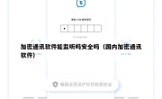 加密通讯软件能监听吗安全吗（国内加密通讯软件）