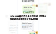 iphone云端对通讯录加密方式（苹果云端的通讯录被删除了怎么恢复）