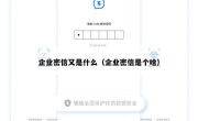 企业密信又是什么（企业密信是个啥）
