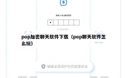 pop加密聊天软件下载（pop聊天软件怎么玩）