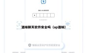 酒妹聊天软件安全吗（ap酒妹）