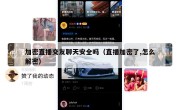 加密直播交友聊天安全吗（直播加密了,怎么解密）