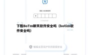 下载BoTm聊天软件安全吗（botim软件安全吗）
