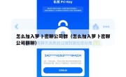 怎么加入萝卜密聊公司群（怎么加入萝卜密聊公司群聊）