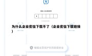 为什么企业密信下载不了（企业密信下载链接）