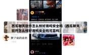 西瓜聊天软件怎么样好用吗安全吗（西瓜聊天软件怎么样好用吗安全吗可靠吗）