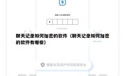 聊天记录如何加密的软件（聊天记录如何加密的软件有哪些）