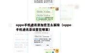 oppo手机通讯录加密怎么解除（oppo手机通讯录设置在哪里）