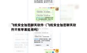 飞机安全加密聊天软件（飞机安全加密聊天软件只有苹果能用吗）