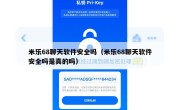 米乐68聊天软件安全吗（米乐68聊天软件安全吗是真的吗）