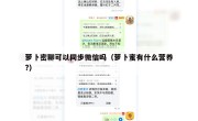 萝卜密聊可以同步微信吗（萝卜蜜有什么营养?）