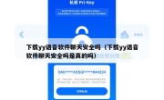 下载yy语音软件聊天安全吗（下载yy语音软件聊天安全吗是真的吗）